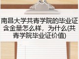 南昌大学共青学院的毕业证含金量怎么样，为什么(共青学院毕业证价值)