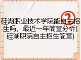 硅湖职业技术学院能自主招生吗，最近一年简章分析(硅湖职院自主招生简章)