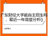 广东财经大学能自主招生吗，最近一年简章分析()
