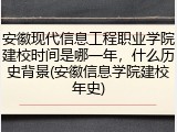 安徽现代信息工程职业学院建校时间是哪一年，什么历史背景(安徽信息学院建校年史)