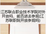 江苏联合职业技术学院对外开放吗，能否进去参观(江苏联职院开放参观吗)