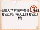 福州大学有哪些专业，王牌专业分析(福大王牌专业分析)