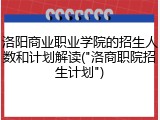 洛阳商业职业学院的招生人数和计划解读("洛商职院招生计划")