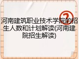 河南建筑职业技术学院的招生人数和计划解读(河南建院招生解读)
