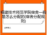 福建技术师范学院宿舍一般是怎么分配的(宿舍分配规则)