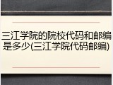 三江学院的院校代码和邮编是多少(三江学院代码邮编)