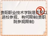 贵阳职业技术学院是否可以进校参观，有何限制(贵职院参观限制)