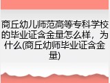 商丘幼儿师范高等专科学校的毕业证含金量怎么样，为什么(商丘幼师毕业证含金量)