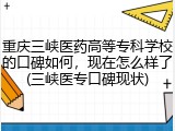 重庆三峡医药高等专科学校的口碑如何，现在怎么样了(三峡医专口碑现状)