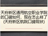 天府新区通用航空职业学院的口碑如何，现在怎么样了(天府新区航院口碑现状)