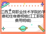 江西工商职业技术学院的学费和住宿费明细(江工职院费用明细)