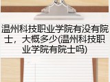 温州科技职业学院有没有院士，大概多少(温州科技职业学院有院士吗)