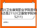 四川卫生康复职业学院是985还是211(川卫康复学院985211)