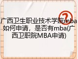 广西卫生职业技术学院mba如何申请，是否有mba(广西卫职院MBA申请)