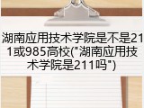 湖南应用技术学院是不是211或985高校("湖南应用技术学院是211吗")
