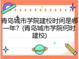 青岛城市学院建校时间是哪一年？(青岛城市学院何时建校)