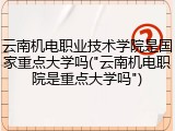 云南机电职业技术学院是国家重点大学吗("云南机电职院是重点大学吗")