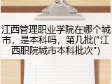 江西管理职业学院在哪个城市，是本科吗，第几批("江西职院城市本科批次")