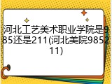河北工艺美术职业学院是985还是211(河北美院985211)