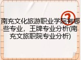 南充文化旅游职业学院有哪些专业，王牌专业分析(南充文旅职院专业分析)