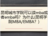 昆明城市学院可以读mba或者emba吗？为什么(昆明学院MBA/EMBA？)