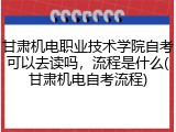 甘肃机电职业技术学院自考可以去读吗，流程是什么(甘肃机电自考流程)