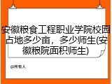 安徽粮食工程职业学院校园占地多少亩，多少师生(安徽粮院面积师生)