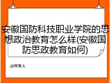 安徽国防科技职业学院的思想政治教育怎么样(安徽国防思政教育如何)