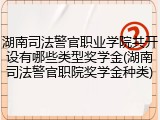 湖南司法警官职业学院共开设有哪些类型奖学金(湖南司法警官职院奖学金种类)