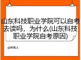 山东科技职业学院可以自考去读吗，为什么(山东科技职业学院自考原因)