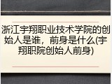 浙江宇翔职业技术学院的创始人是谁，前身是什么(宇翔职院创始人前身)