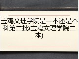 宝鸡文理学院是一本还是本科第二批(宝鸡文理学院二本)