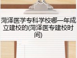 菏泽医学专科学校哪一年成立建校的(菏泽医专建校时间)