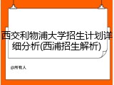西交利物浦大学招生计划详细分析(西浦招生解析)