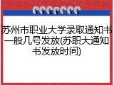 苏州市职业大学录取通知书一般几号发放(苏职大通知书发放时间)