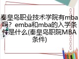 秦皇岛职业技术学院有mba吗？emba和mba的入学条件是什么(秦皇岛职院MBA条件)