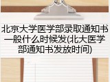 北京大学医学部录取通知书一般什么时候发(北大医学部通知书发放时间)