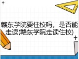 赣东学院要住校吗，是否能走读(赣东学院走读住校)