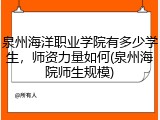 泉州海洋职业学院有多少学生，师资力量如何(泉州海院师生规模)