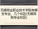 无锡商业职业技术学院有哪些专业，几个校区(无锡商院专业校区)