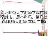 河北师范大学汇华学院在哪个城市，是本科吗，第几批(河北师大汇华 本科 二批)