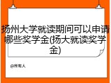 扬州大学就读期间可以申请哪些奖学金(扬大就读奖学金)