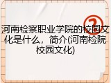 河南检察职业学院的校园文化是什么，简介(河南检院校园文化)
