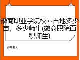 徽商职业学院校园占地多少亩，多少师生(徽商职院面积师生)
