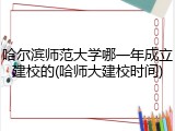 哈尔滨师范大学哪一年成立建校的(哈师大建校时间)