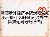湖南涉外经济学院录取通知书一般什么时候发(涉外学院通知书发放时间)