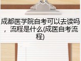 成都医学院自考可以去读吗，流程是什么(成医自考流程)