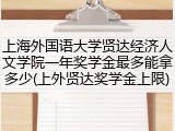 上海外国语大学贤达经济人文学院一年奖学金最多能拿多少(上外贤达奖学金上限)