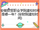 安徽财贸职业学院建校时间是哪一年？(安财院建校时间)