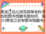 黑龙江幼儿师范高等专科学校的图书馆藏书量如何，简介(黑龙江幼专图书馆藏书)